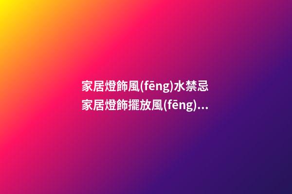 家居燈飾風(fēng)水禁忌 家居燈飾擺放風(fēng)水客廳燈頭個(gè)數(shù)禁忌